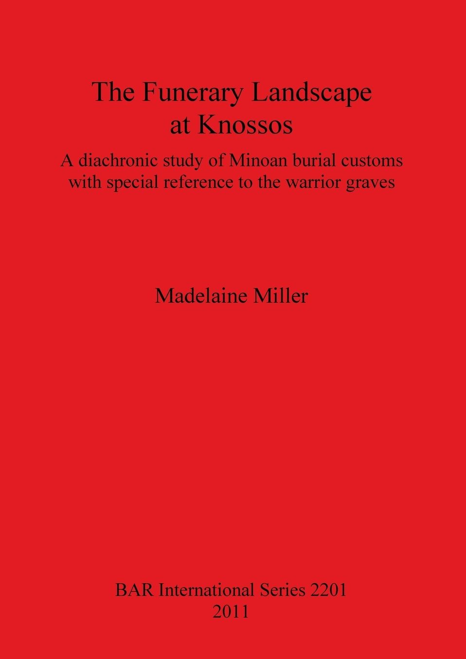 The Funerary Landscape at Knossos. A diachronic study of Minoan burial customs with special reference to the warrior graves