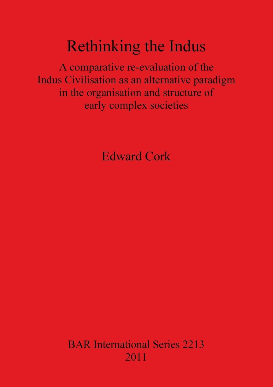 Rethinking the Indus: A Comparative re-evaluation of the Indus Civilisation as an Alternative Paradigm in the Organisation and Structure of Early Complex Societies