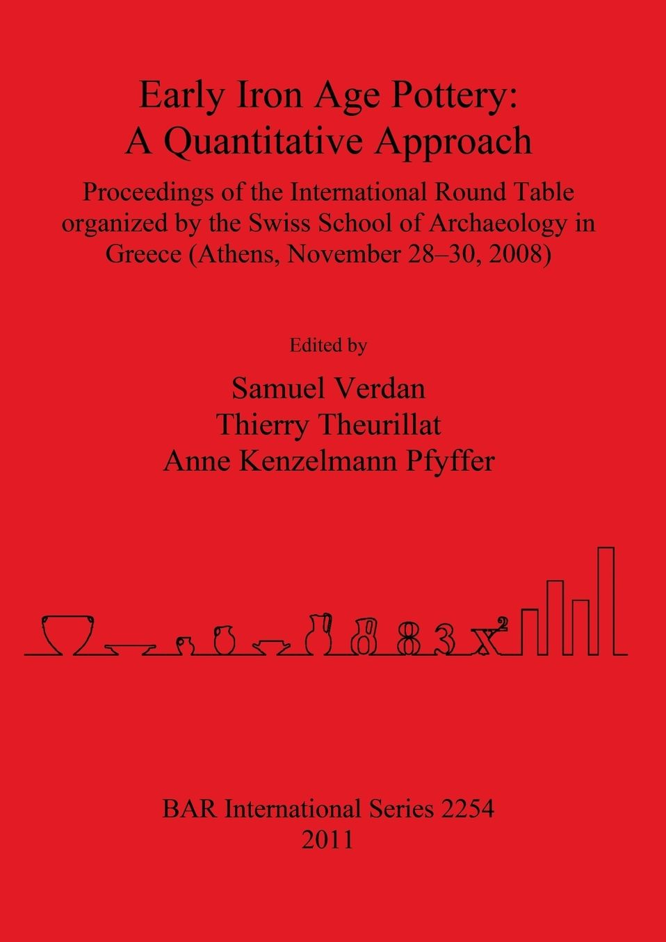 Early Iron Age Pottery: A Quantitative Approach. Proceedings of the International Round Table Organized by the Swiss School of Archaeology in Greece (Athens, November 28-30, 2008)