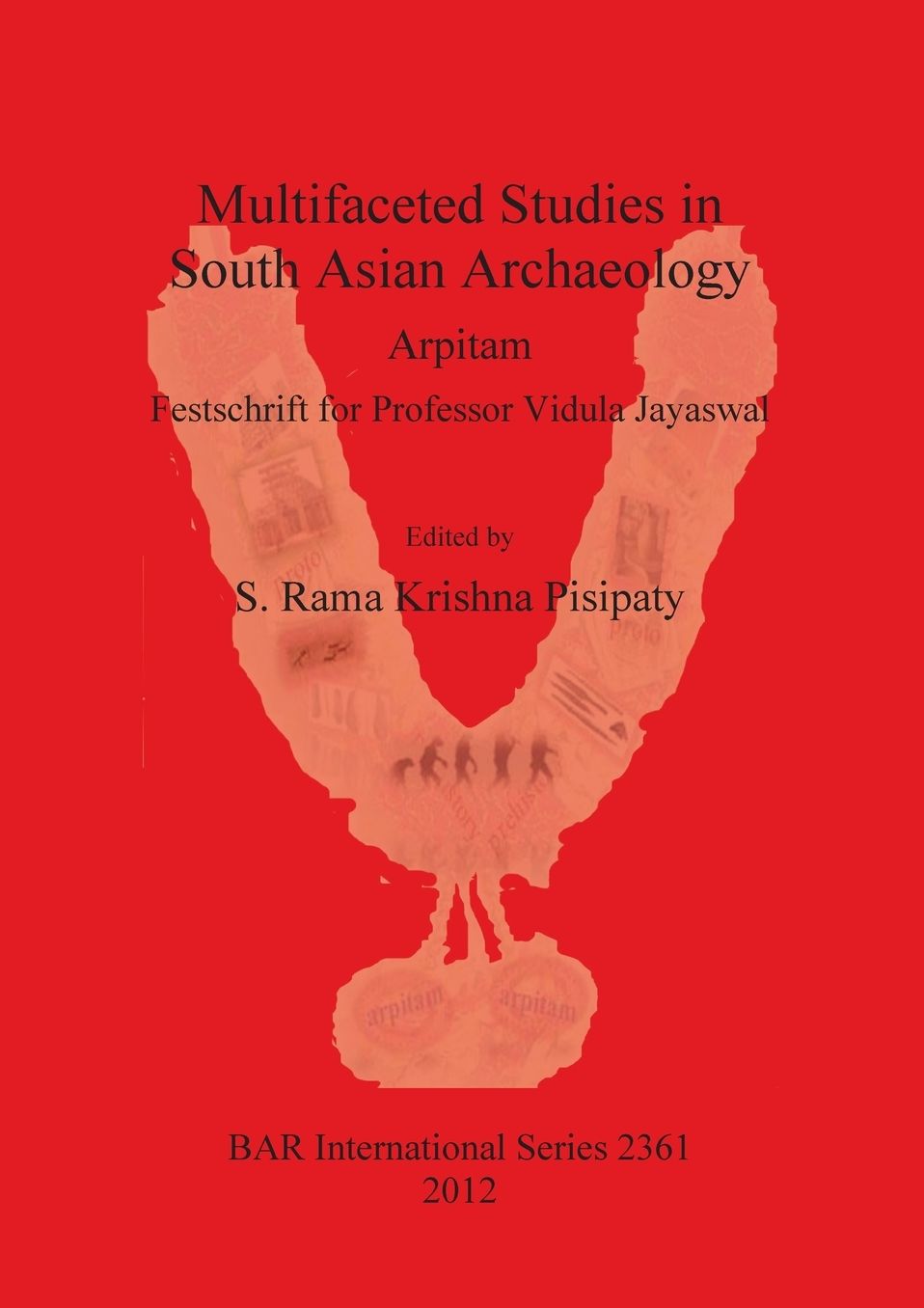 Multifaceted studies in South Asian Archaeology. Arpitam. Festschrift for Professor Vidula Jayaswal