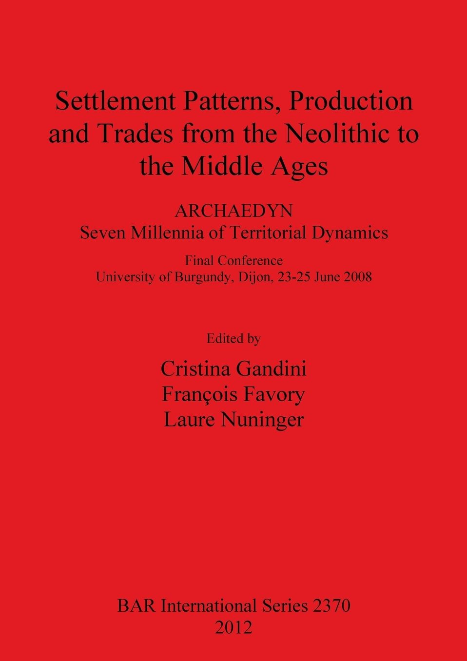 Settlement Patterns, Production and Trades from Neolithic to Middle Ages: Final Conference Dijon, 23-25 June 2008. ARCHAEDYN: 7 Millennia of Territorial Dynamics