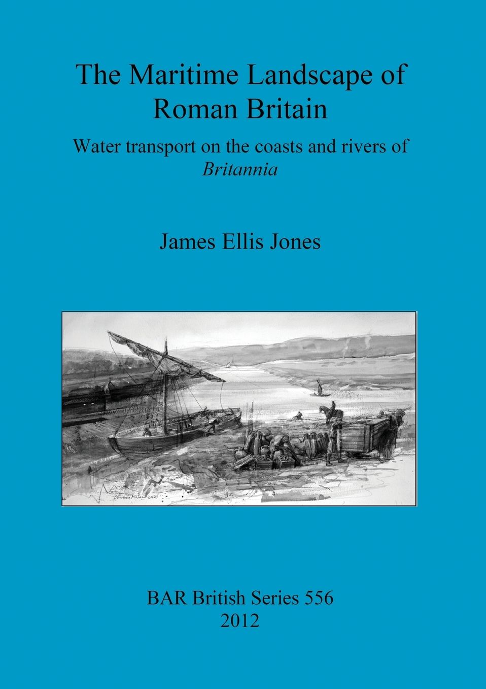 The Maritime Landscape of Roman Britain: Water Transport on the Coasts and Rivers of Britannia