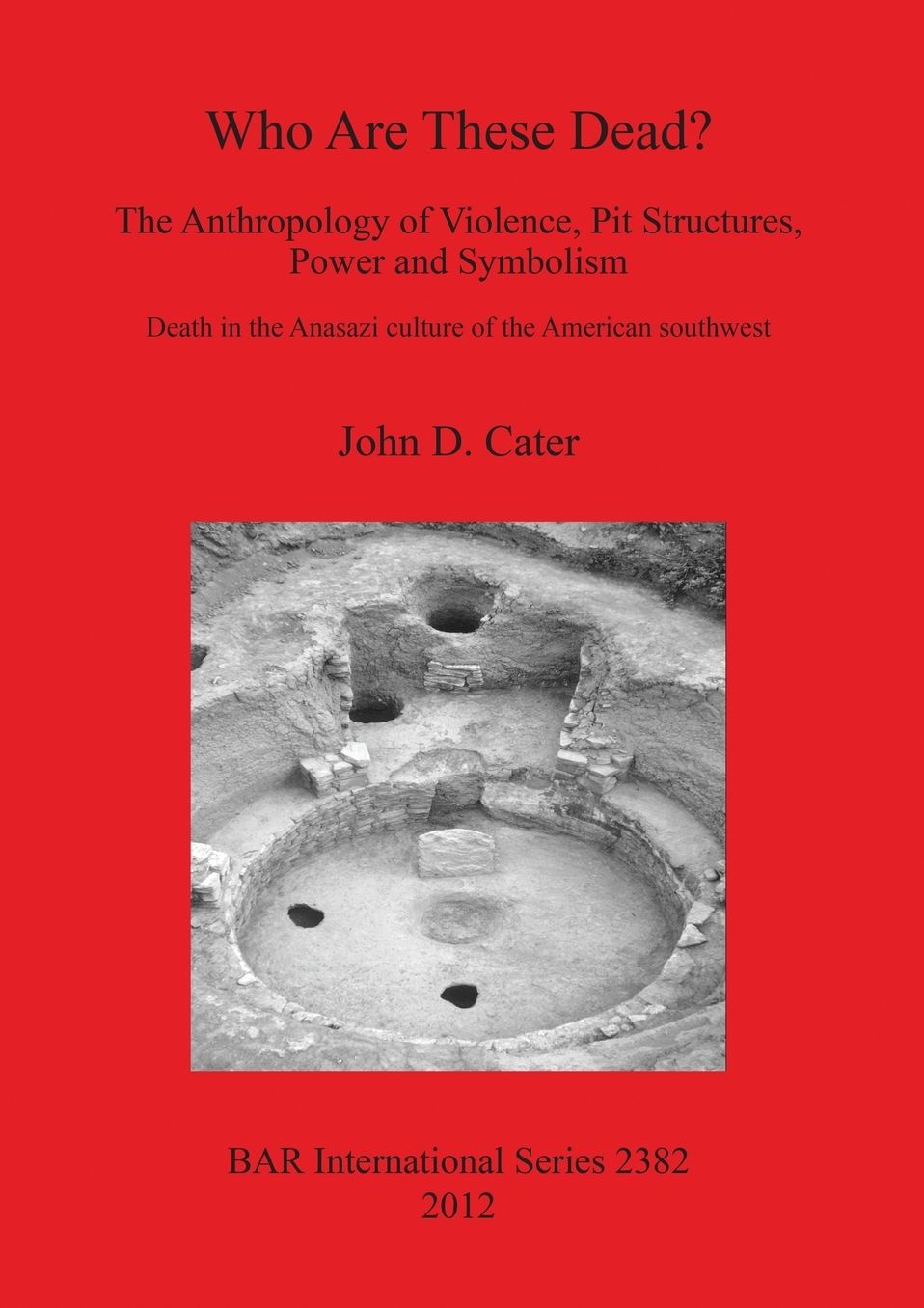 Who Are These Dead? The Anthropology of Violence, Pit Structures, Power and Symbolism. Death in the Anasazi Culture of the American Southwest