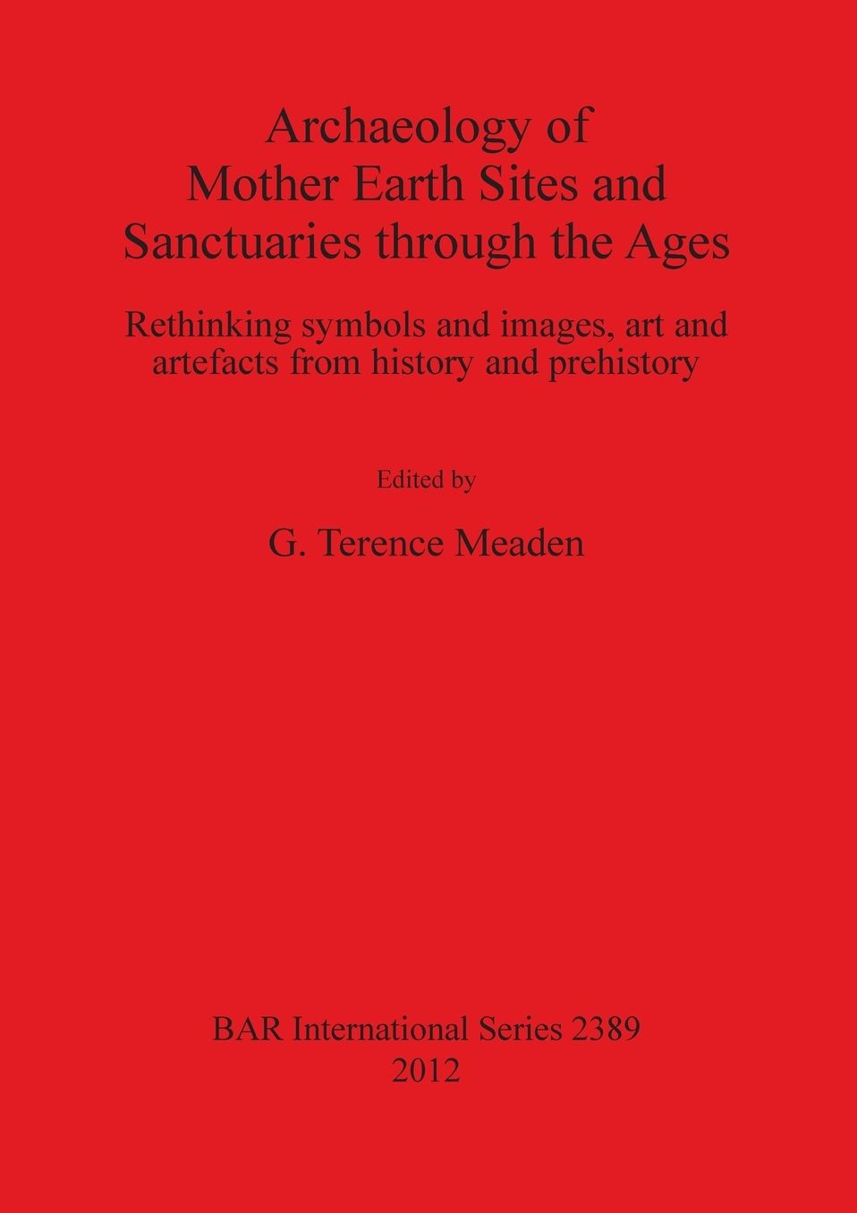 Archaeology of Mother Earth Sites and Sanctuaries through the Ages: Rethinking Symbols and Images, Art and Artefacts from History and Prehistory