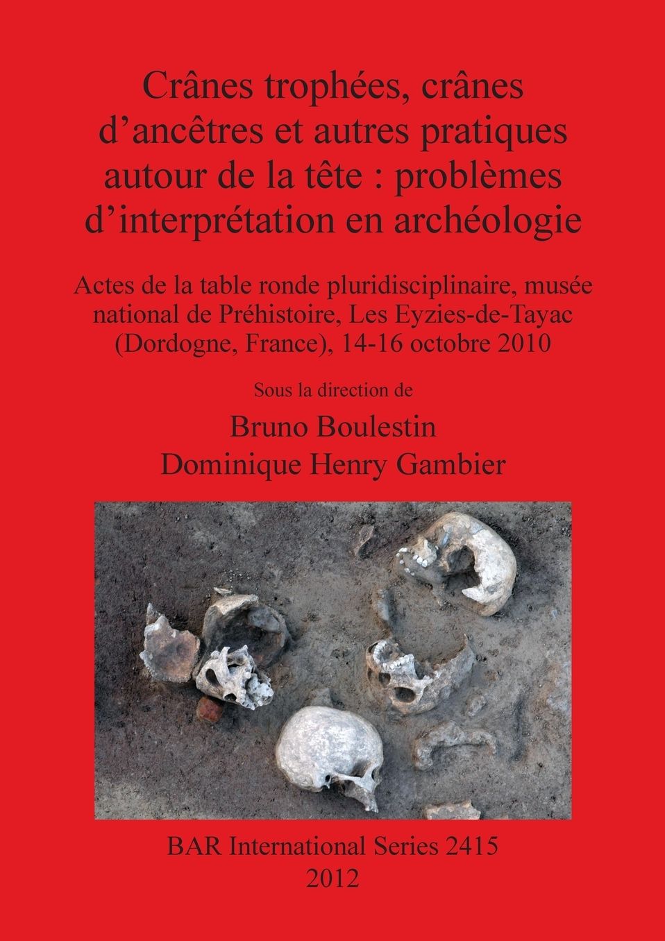 Cr?nes troph?es, cr?nes d?anc?tres et autres pratiques autour de la t?te?: probl?mes d?interpr?tation en arch?ologie: Actes de la table ronde pluridisciplinaire, mus?e national de Pr?histoire, Les Eyzies-de-Tayac (Dordogne, France), 14-16 octobre 2010