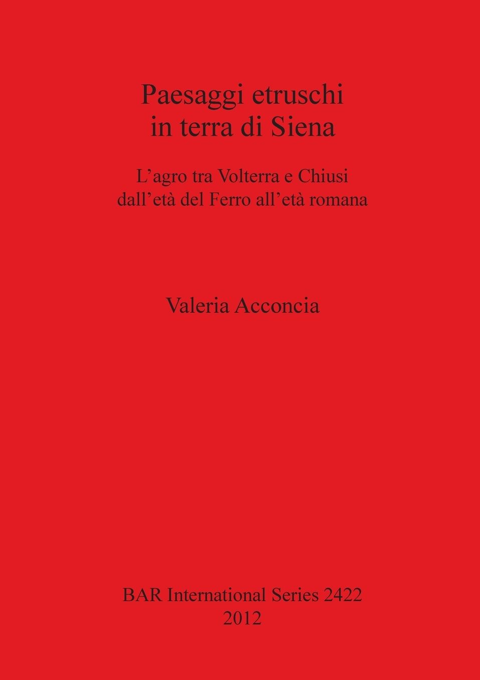 Paesaggi etruschi in terra di Siena: Siena L'agro tra Volterra e Chiusi dell'eta del Ferro all'eta romana