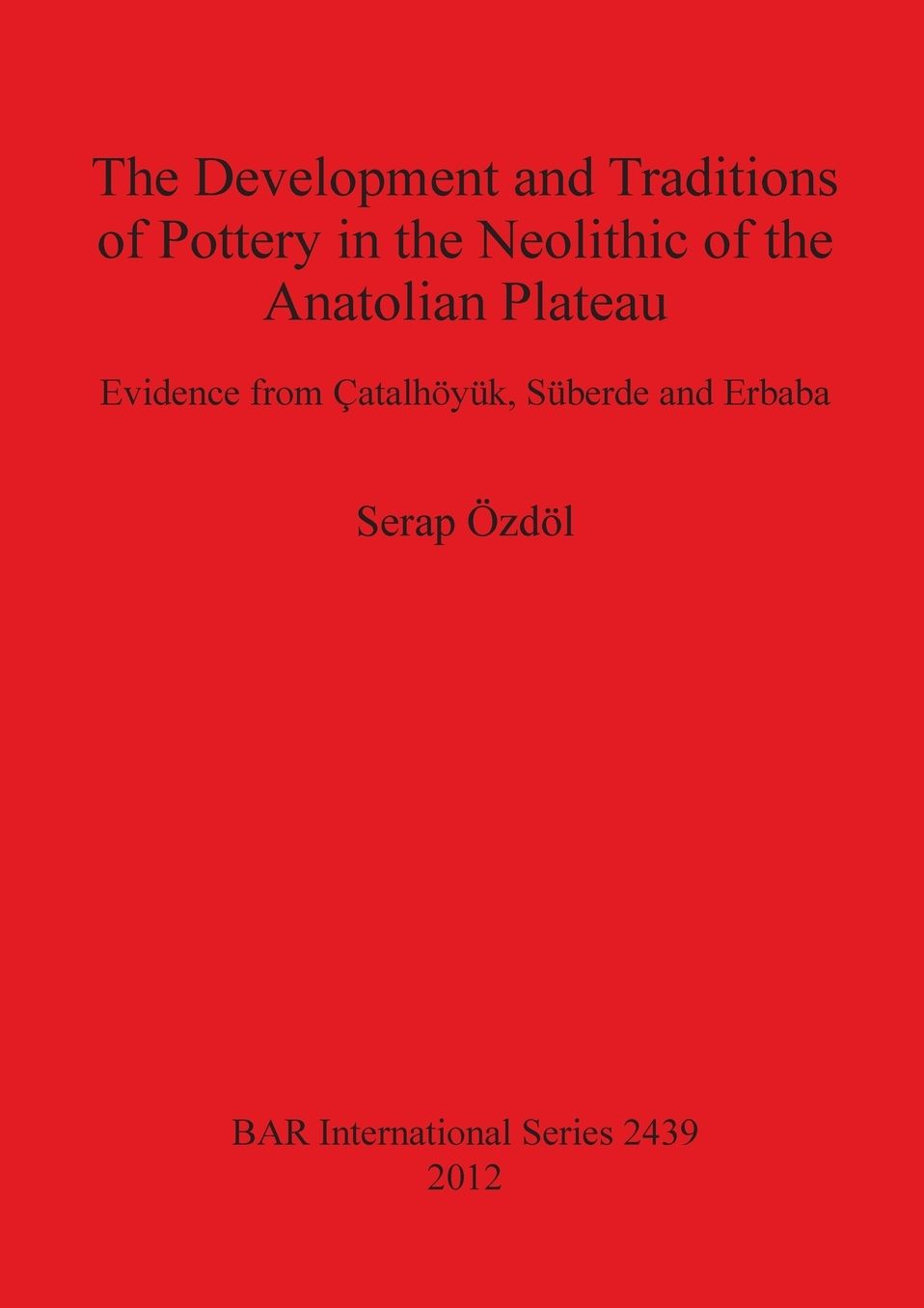 The Development and Traditions of Pottery in the Neolithic of the Anatolian Plateau: Evidence from Catalhoyuk, Suberde and Erbaba