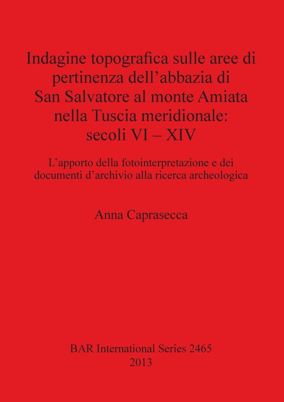 Indagine topografica sulle aree di pertinenza dell?abbazia di San Salvatore al monte Amiata nella Tuscia meridionale. secoli VI - XIV: L?apporto della fotointerpretazione e dei documenti d?archivio alla ricerca archeologica by Anna Caprasecca