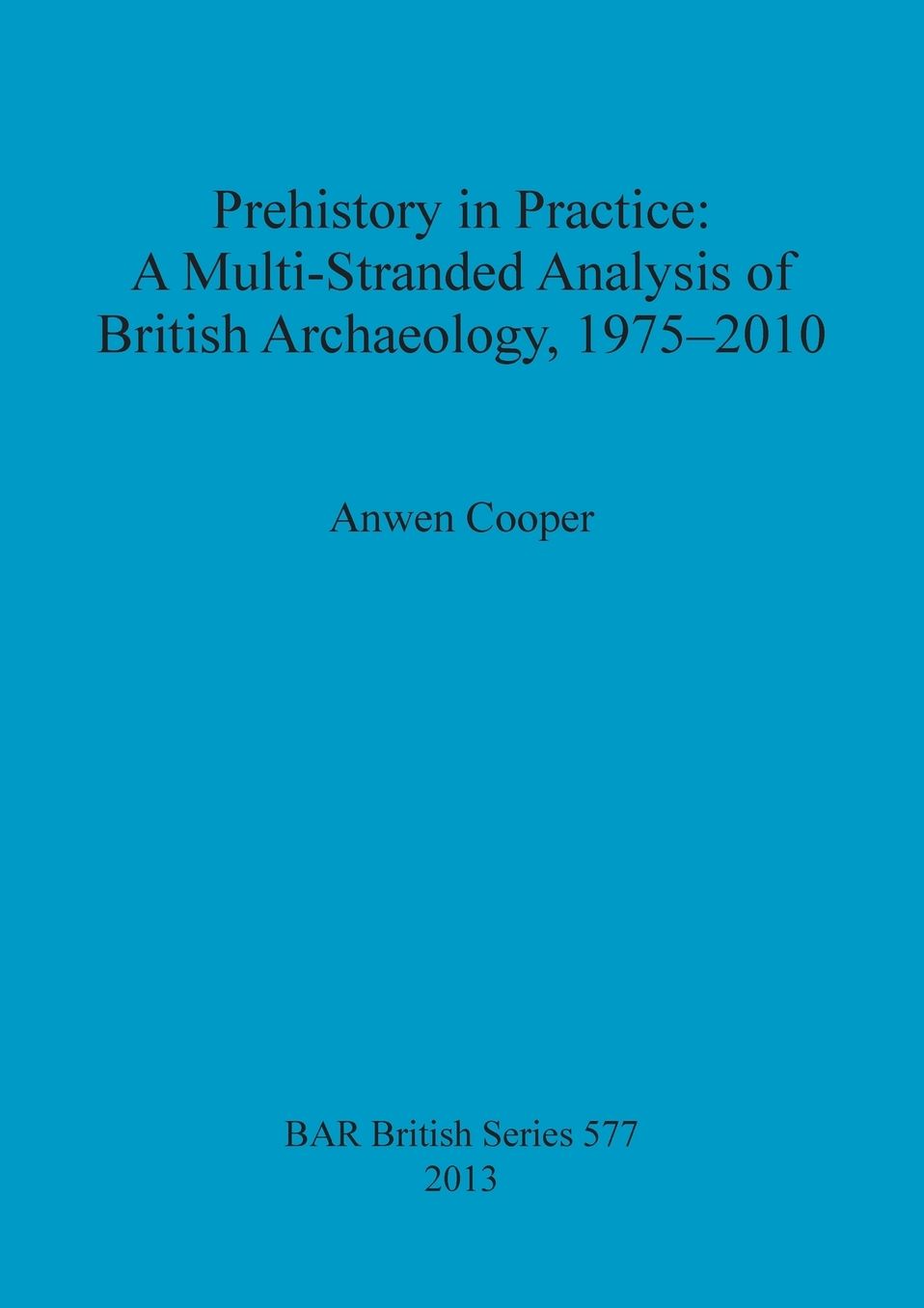 Prehistory in Practice: A Multi-Stranded Analysis of British Archaeology, 1975-2010