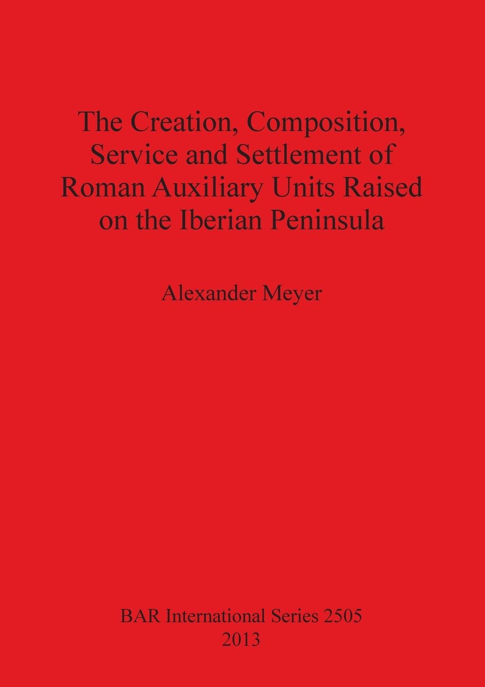 The Creation, Composition, Service and Settlement of Roman Auxiliary Units Raised on the Iberian Peninsula