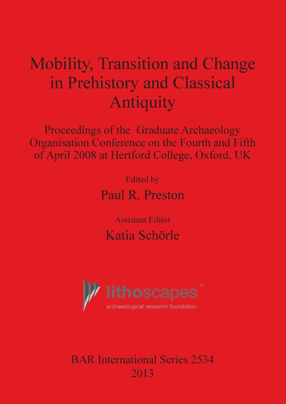 Mobility, Transition and Change in Prehistory and Classical Antiquity: Proceedings of the Graduate Archaeology Organisation Conference on the Fourth and Fifth of April 2008 at Hertford College, Oxford, UK