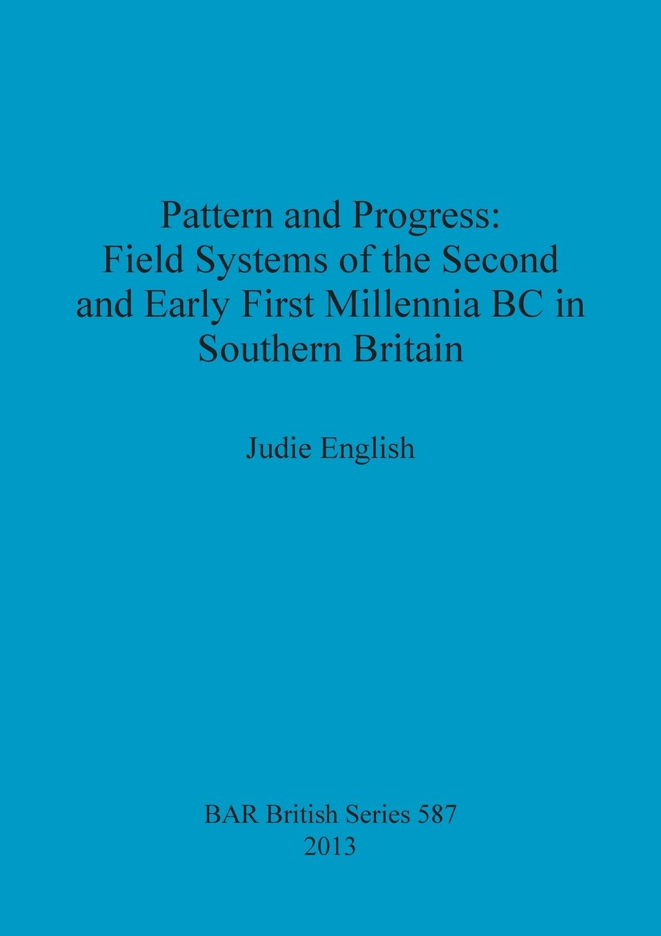 Pattern and Progress: Field Systems of the Second and Early First Millennia BC in Southern Britain