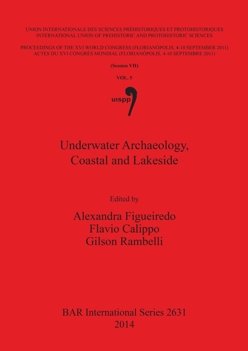 Underwater Archaeology, Coastal and Lakeside: Proceedings of the XVI IUPPS World Congress (Florianopolis, 4-10 September 2011) / Actes du XVI Congres Mondial UISPP (Florianopolis, 4-10 Septembre 2011), Volume 5