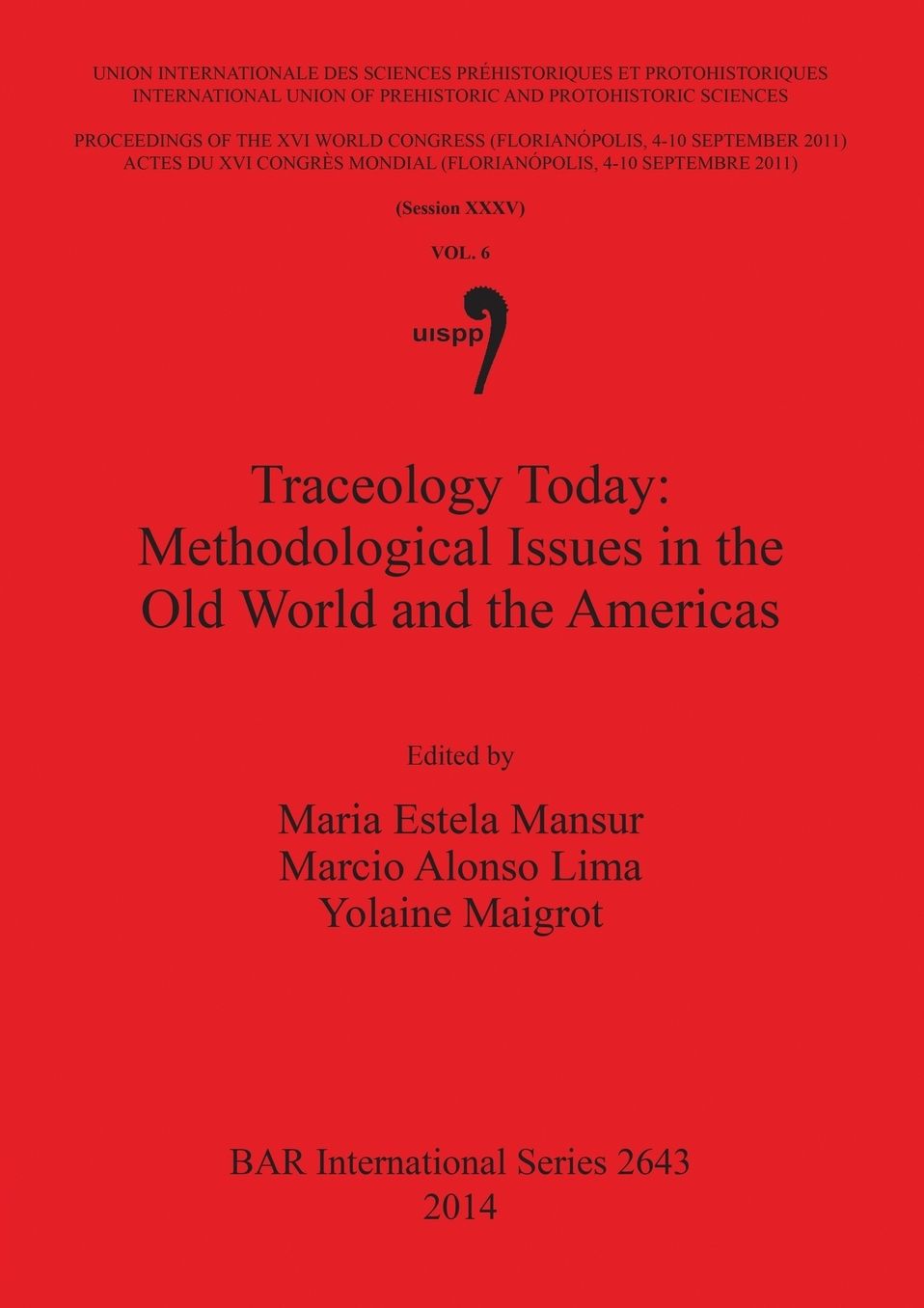 Traceology Today: Methodological Issues in the Old World and the Americas: Proceedings of the XVI IUPPS World Congress (Florianopolis, 4-10 September 2011) / Actes du XVI Congres Mondial UISPP (Florianopolis, 4-10 Septembre 2011), Volume 6