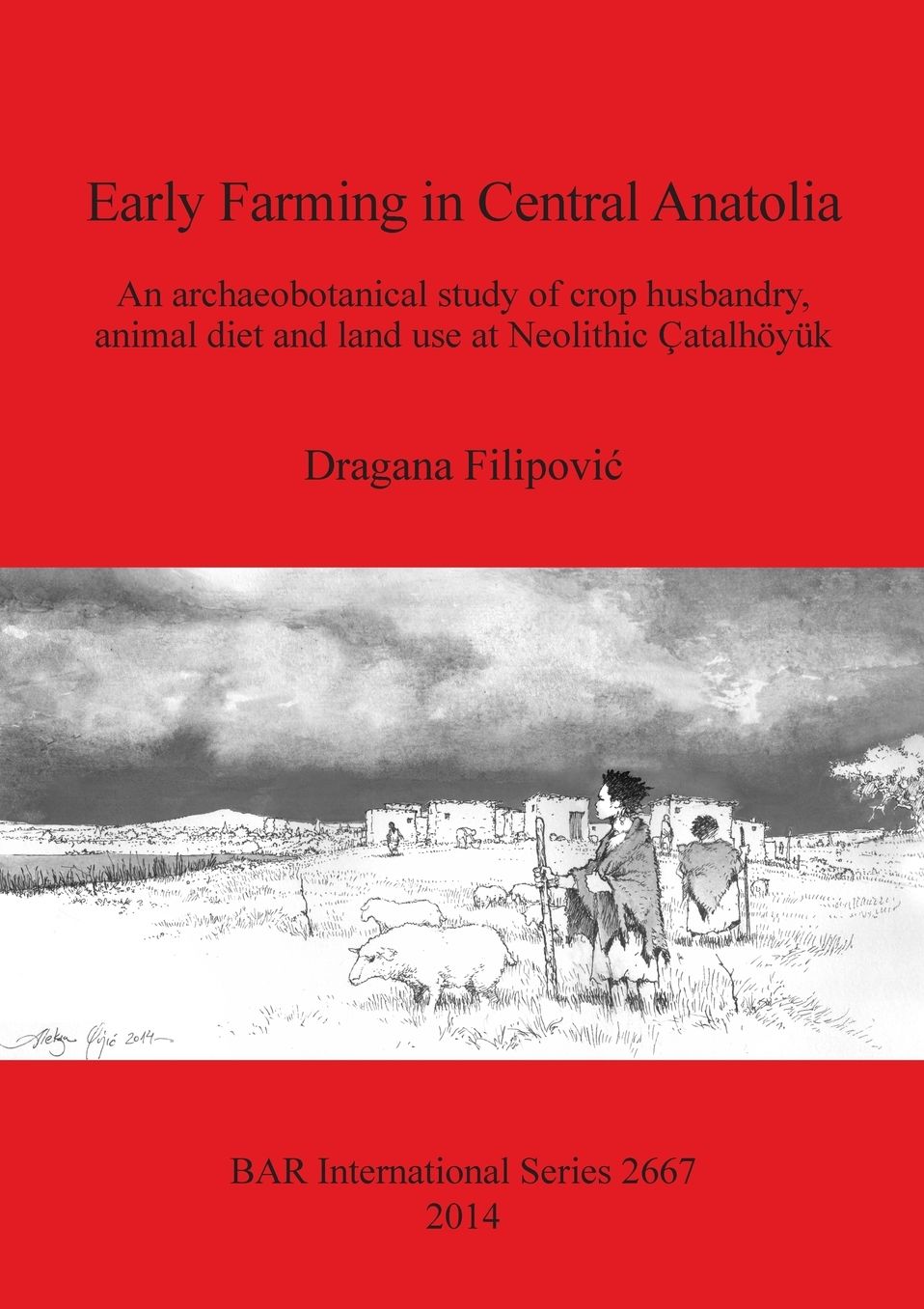 Early Farming in Central Anatolia: An archaeobotanical study of crop husbandry, animal diet and land use at Neolithic Catalhoyuk