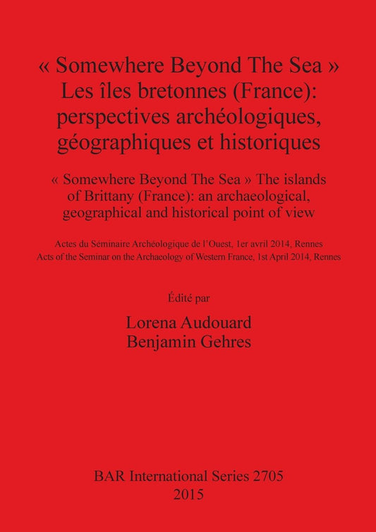 " Somewhere Beyond The Sea " Les iles bretonnes (France): Perspectives archeologiques, geographiques et historiques: " Somewhere Beyond The Sea " The islands of Brittany (France): an archaeological, geographical and historical point of view