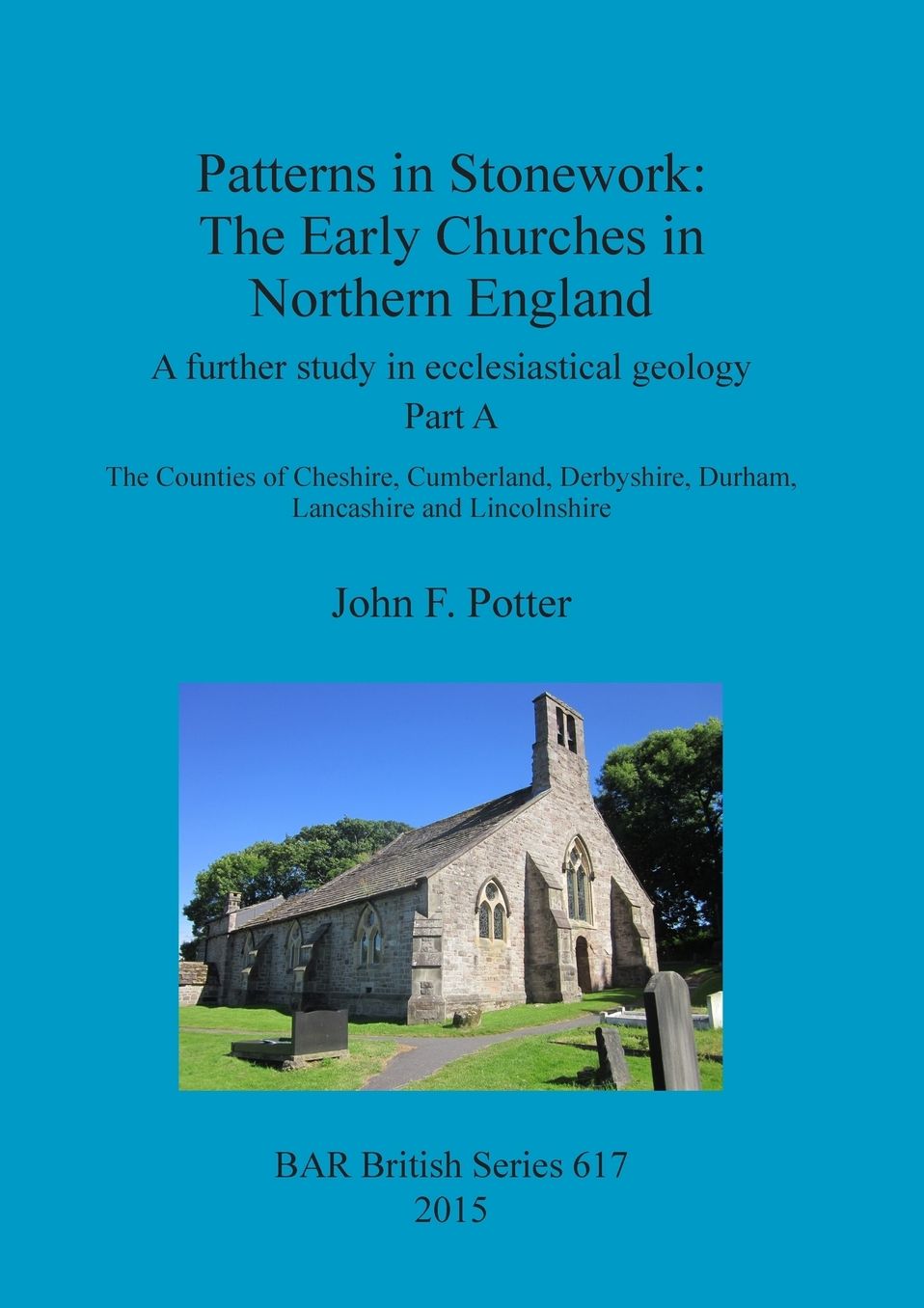 Patterns in Stonework: The Early Churches in Northern England: A further study in ecclesiastical geology Part A: The Counties of Cheshire, Cumberland, Derbyshire, Durham, Lancashire and Lincolnshire