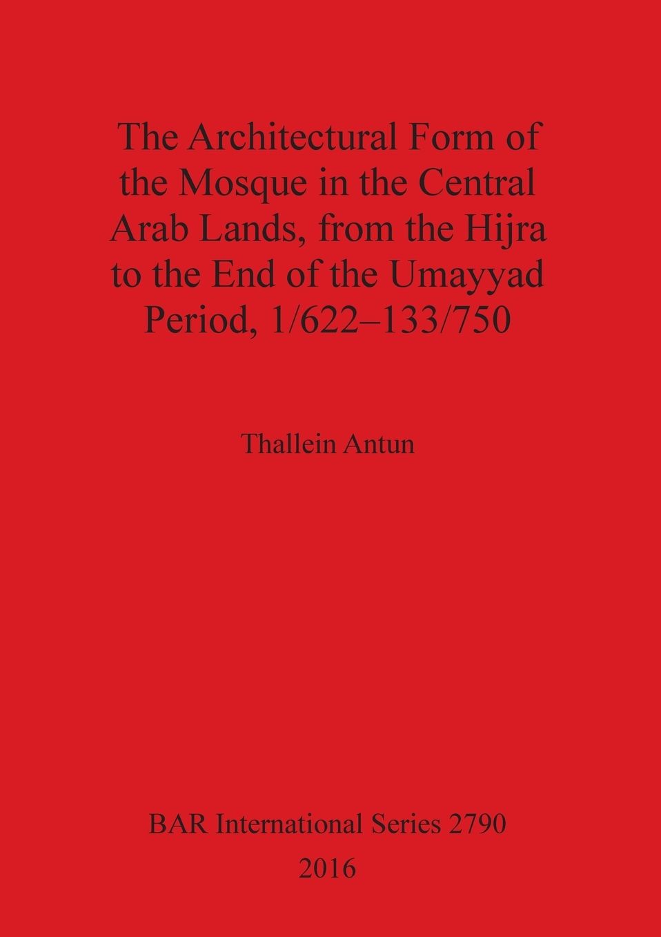 The Architectural Form of the Mosque in the Central Arab Lands, from the Hijra to the End of the Umayyad Period, 1/622-133/750