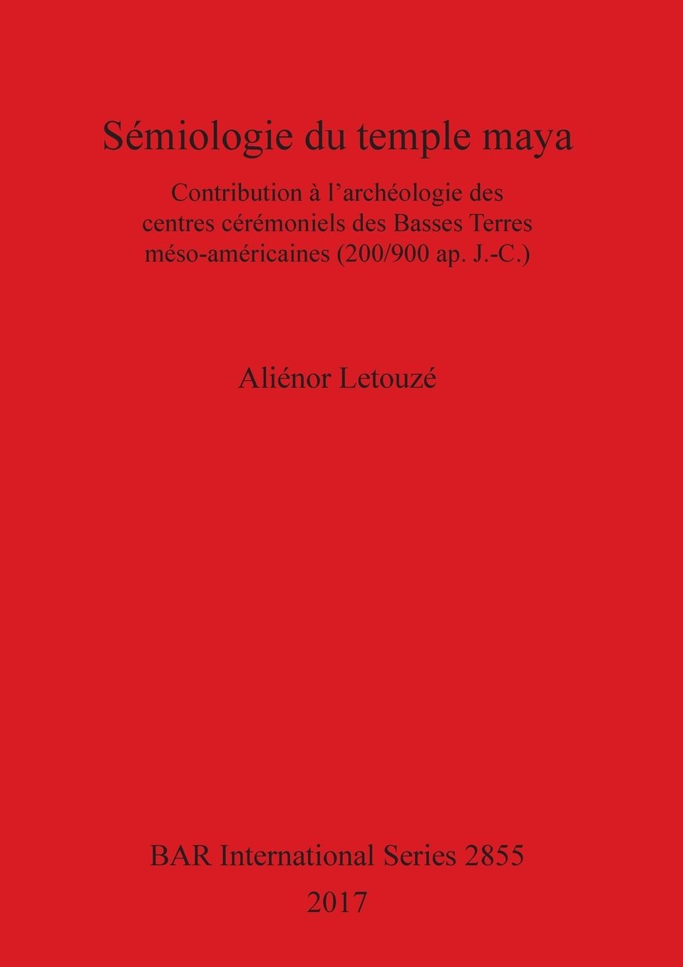 Sémiologie du temple maya: Contribution à l'archéologie des centres cérémoniels des Basses Terres méso-américaines (200/900 ap. J.-C.)