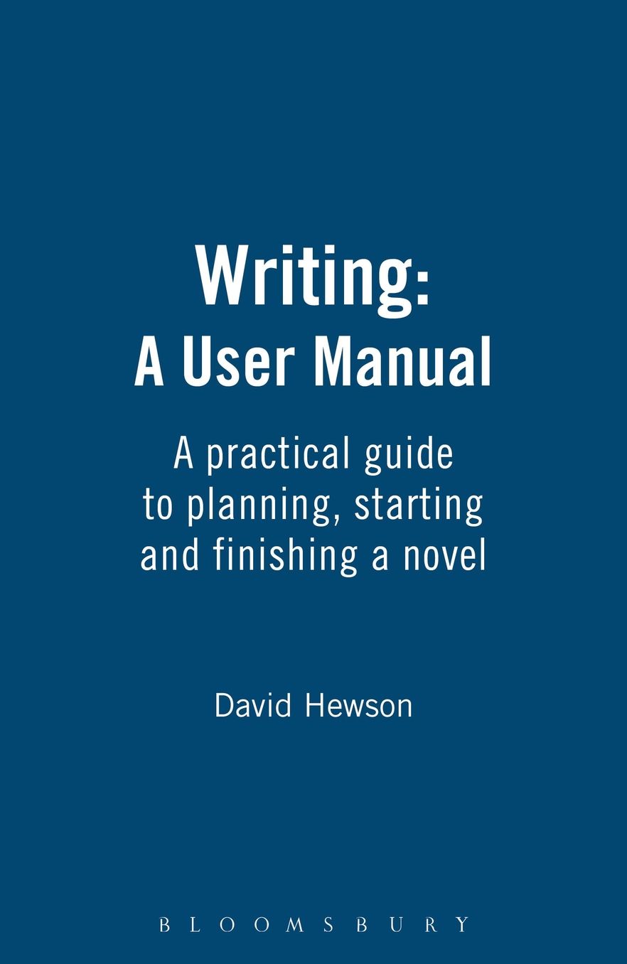 Writing: A User's Manual: A practical guide to planning, starting and finishing a novel