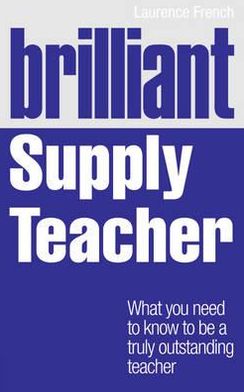 Brilliant Supply Teacher: What You Need to Know to Be a Truly Outstanding Teacher