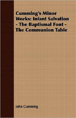 Cumming's Minor Works: Infant Salvation - the Baptismal Font - the Communion Table