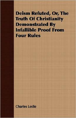 Deism Refuted, or, the Truth of Christianity Demonstrated by Infallible Proof from Four Rules