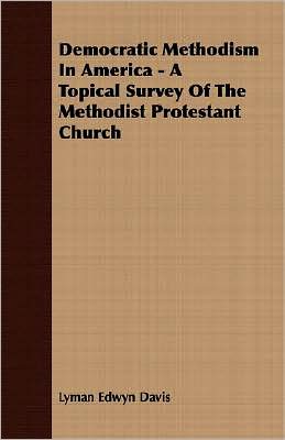Democratic Methodism in America - a Topical Survey of the Methodist Protestant Church