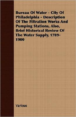 Bureau of Water - City of Philadelphia - Description of the Filtration Works and Pumping Stations, Also, Brief Historical Review of the Water Supply