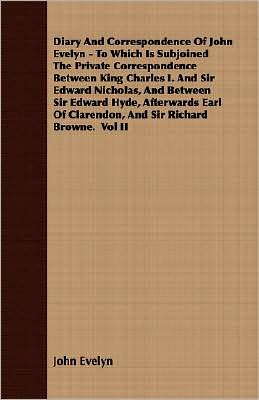Diary and Correspondence of John Evelyn - to Which Is Subjoined the Private Correspondence between King Charles I and Sir Edward Nicholas, and Betwee