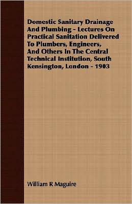 Domestic Sanitary Drainage and Plumbing - Lectures on Practical Sanitation Delivered to Plumbers, Engineers, and Others in the Central Technical Insti