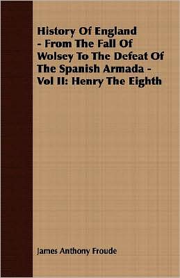 History of England - from the Fall of Wolsey to the Defeat of the Spanish Armada -: Henry the Eighth