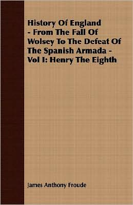History of England - from the Fall of Wolsey to the Defeat of the Spanish Armada -: Henry the Eighth