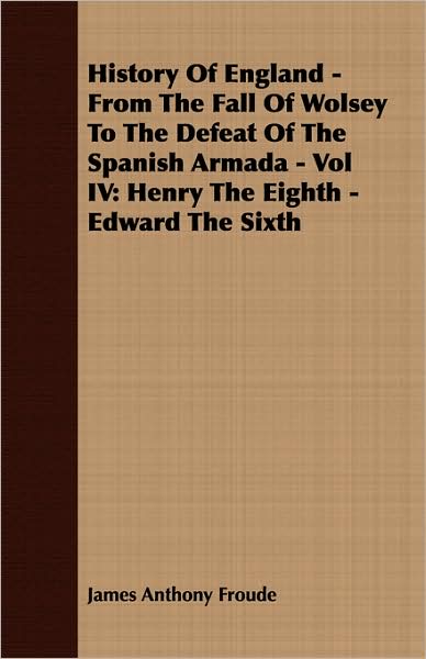 History Of England - From The Fall Of Wolsey To The Defeat Of The Spanish Armada - Vol Iv