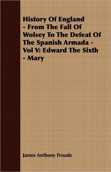 History Of England - From The Fall Of Wolsey To The Defeat Of The Spanish Armada - Vol V