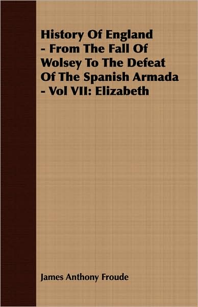 History Of England - From The Fall Of Wolsey To The Defeat Of The Spanish Armada - Vol Vii