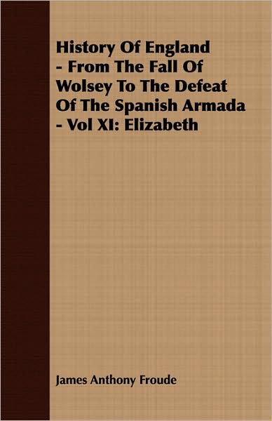 History Of England - From The Fall Of Wolsey To The Defeat Of The Spanish Armada - Vol Xi