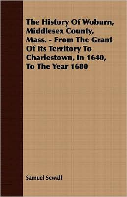 History of Woburn, Middlesex County, Mass - from the Grant of Its Territory to Charlestown, in 1640, to the Year 1680
