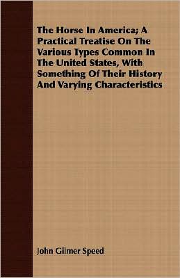 Horse in America; A Practical Treatise on the Various Types Common in the United States, with Something of Their History and Varying Characteristi