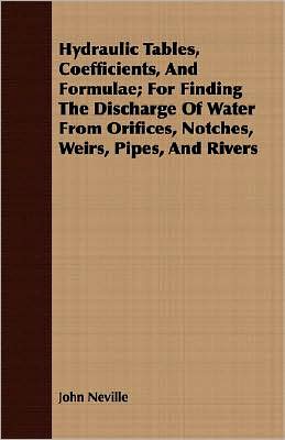 Hydraulic Tables, Coefficients, and Formulae; For Finding the Discharge of Water from Orifices, Notches, Weirs, Pipes, and Rivers