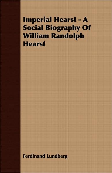 Imperial Hearst - A Social Biography Of William Randolph Hearst