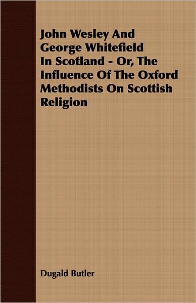 John Wesley And George Whitefield In Scotland - Or, The Influence Of The Oxford Methodists On Scottish Religion