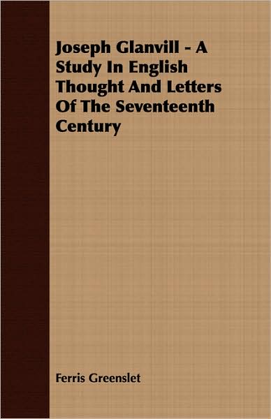 Joseph Glanvill - A Study In English Thought And Letters Of The Seventeenth Century