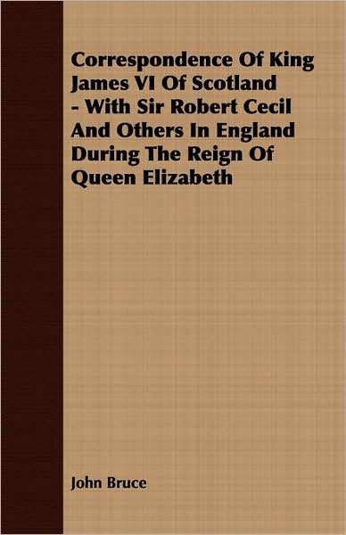 Correspondence Of King James Vi Of Scotland - With Sir Robert Cecil And Others In England During The Reign Of Queen Elizabeth