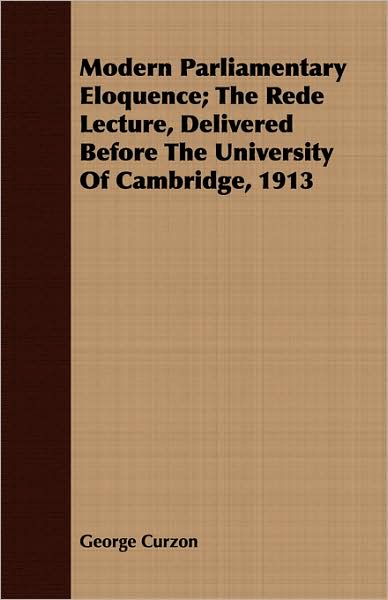 Modern Parliamentary Eloquence; The Rede Lecture, Delivered Before The University Of Cambridge, 1913
