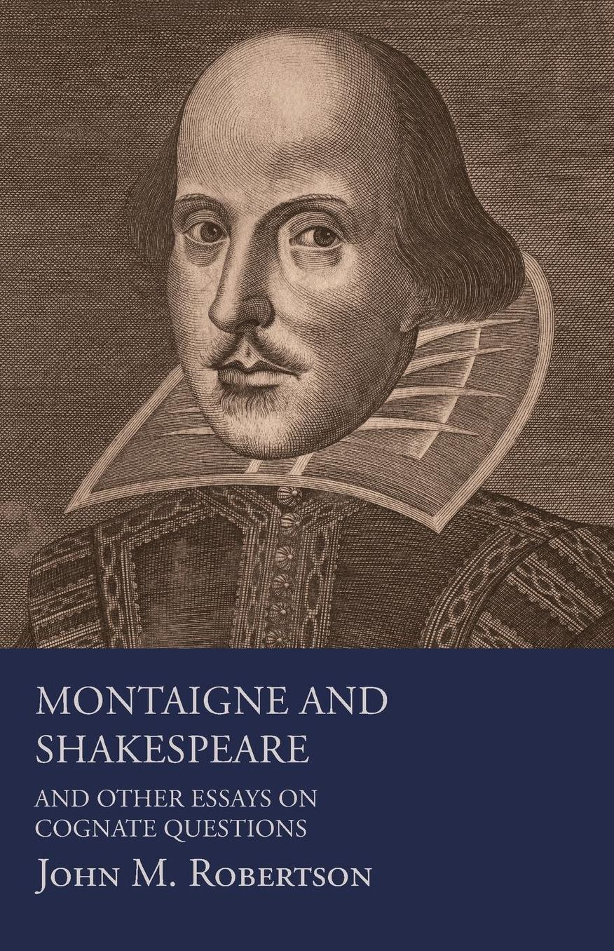 Montaigne And Shakespeare - And Other Essays On Cognate Questions