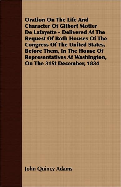 Oration On The Life And Character Of Gilbert Motier De Lafayette - Delivered At The Request Of Both Houses Of The Congress Of The United States, Before Them, In The House Of Representatives At Washington, On The 31st December, 1834