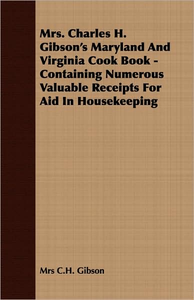 Mrs. Charles H. Gibson'S Maryland And Virginia Cook Book - Containing Numerous Valuable Receipts For Aid In Housekeeping