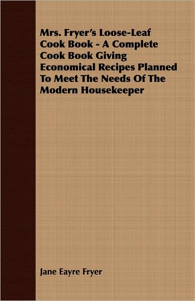 Mrs. Fryer's Loose-Leaf Cook Book - A Complete Cook Book Giving Economical Recipes Planned To Meet The Needs Of The Modern Housekeeper