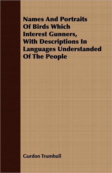 Names And Portraits Of Birds Which Interest Gunners, With Descriptions In Languages Understanded Of The People